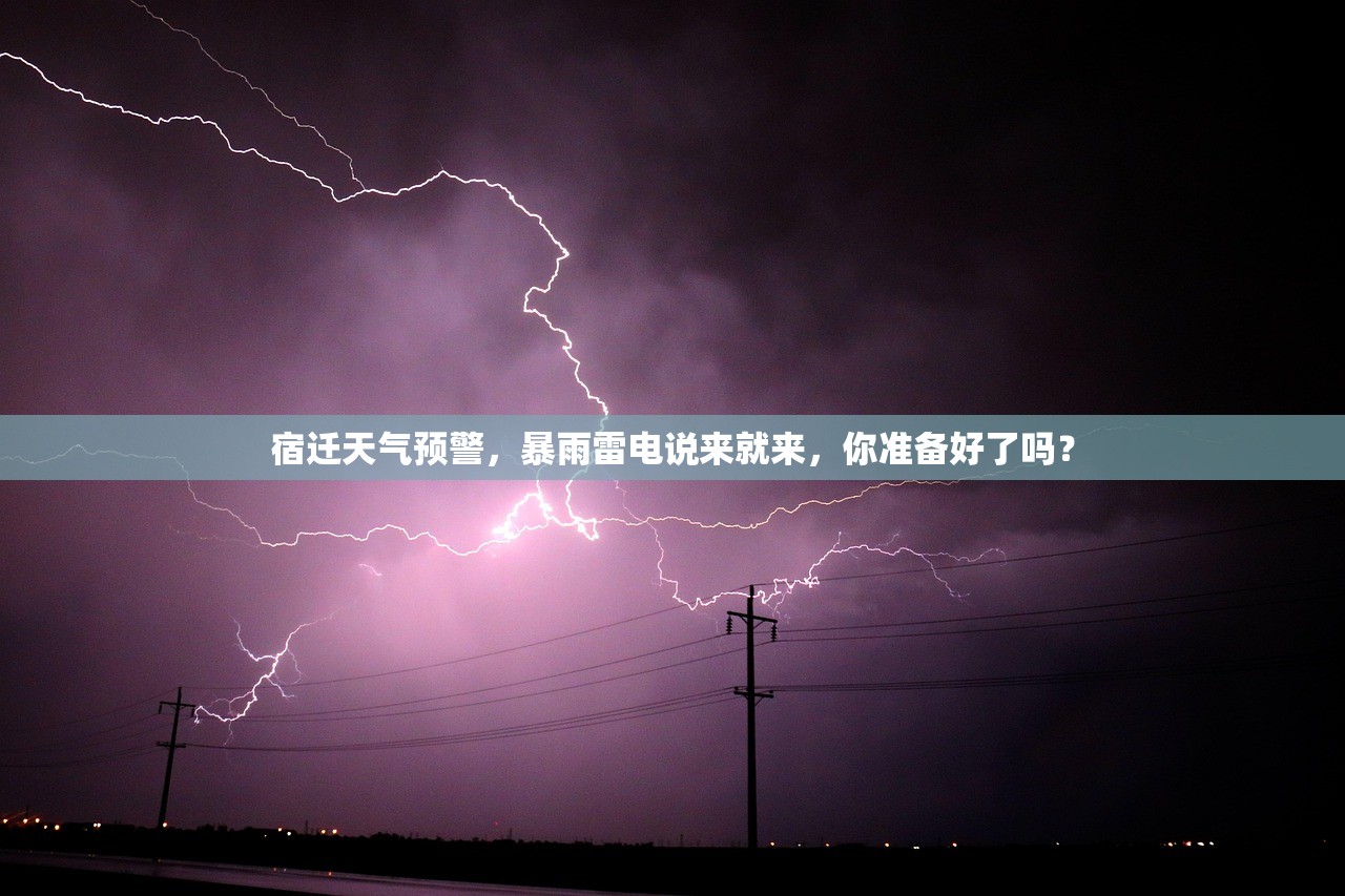 宿迁天气预警，暴雨雷电说来就来，你准备好了吗？