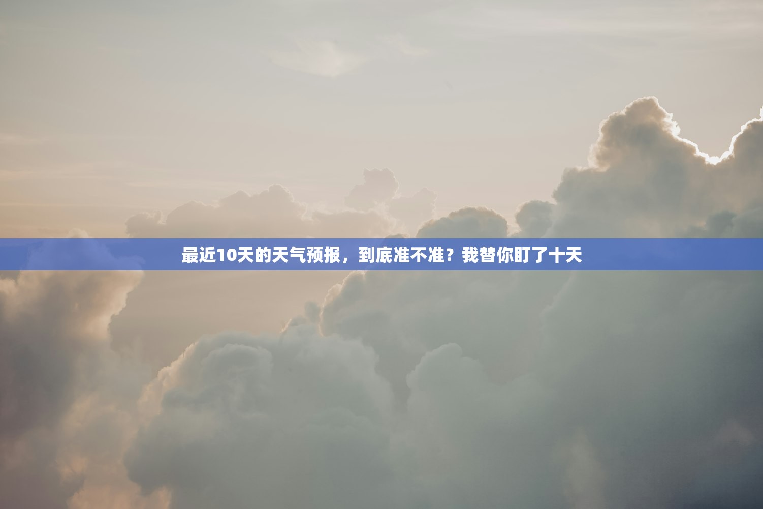 最近10天的天气预报,到底准不准?我替你盯了十天 最近10天的天气预报,到底准不准?我替你盯了十天