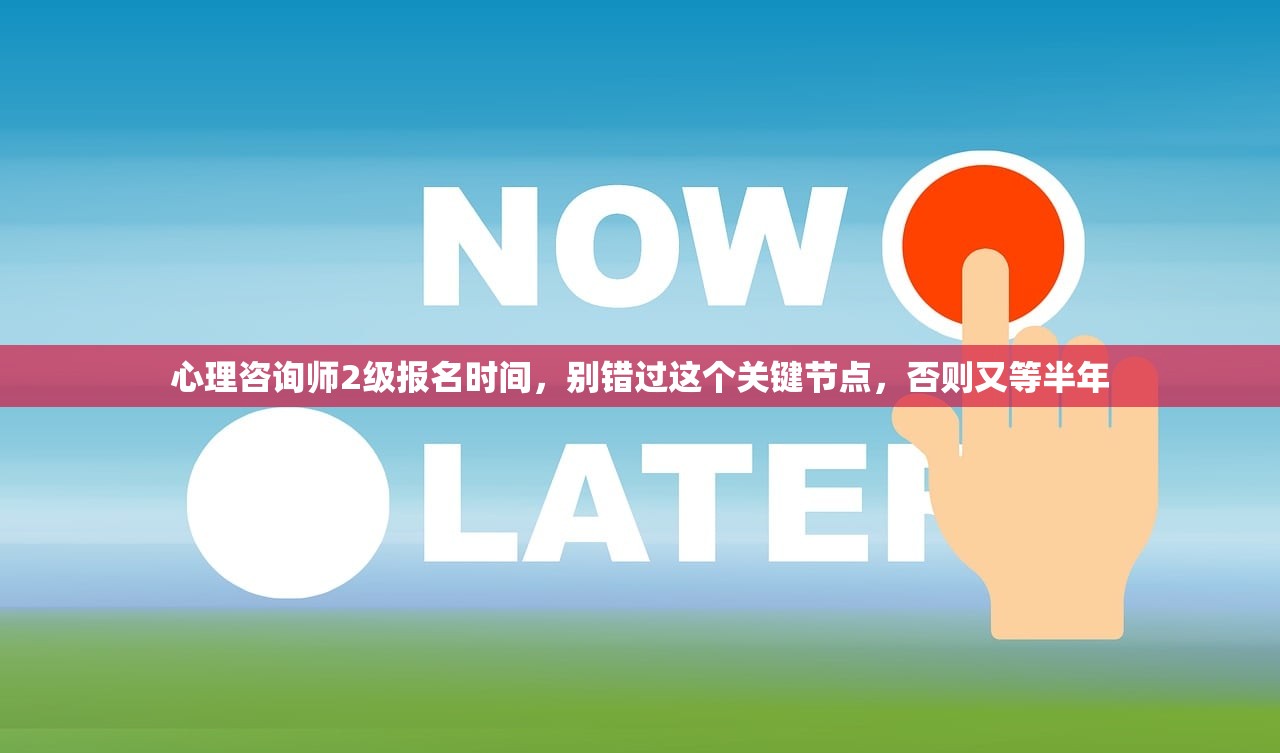 心理咨询师2级报名时间,别错过这个关键节点,否则又等半年 心理咨询师2级报名时间,别错过这个关键节点,否则又等半年