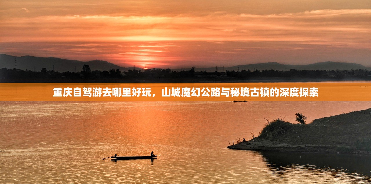 重庆自驾游去哪里好玩,山城魔幻公路与秘境古镇的深度探索 重庆自驾游去哪里好玩,山城魔幻公路与秘境古镇的深度探索