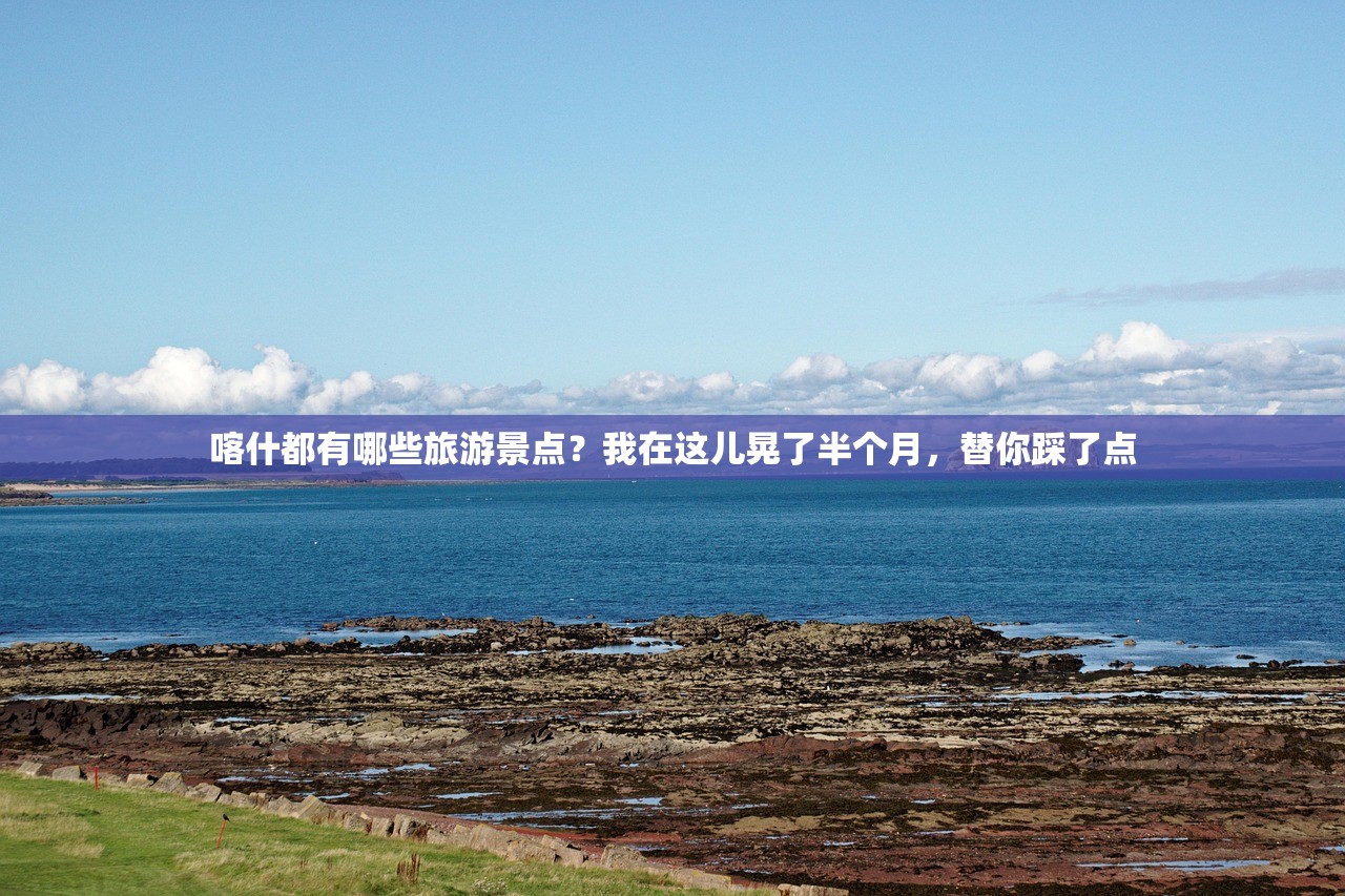 喀什都有哪些旅游景点?我在这儿晃了半个月,替你踩了点 喀什都有哪些旅游景点?我在这儿晃了半个月,替你踩了点