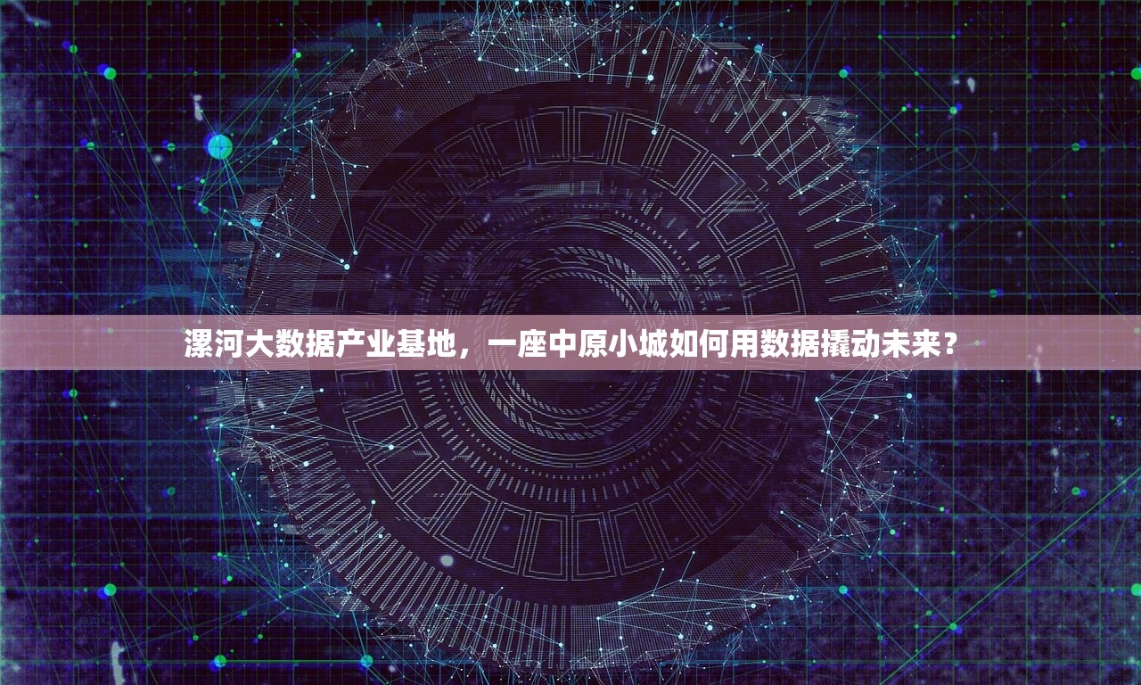漯河大数据产业基地，一座中原小城如何用数据撬动未来？