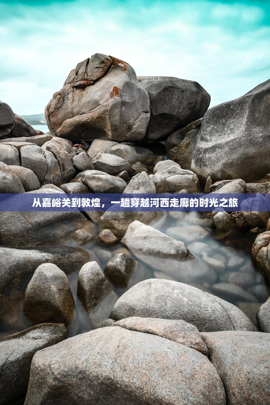 从嘉峪关到敦煌，一趟穿越河西走廊的时光之旅