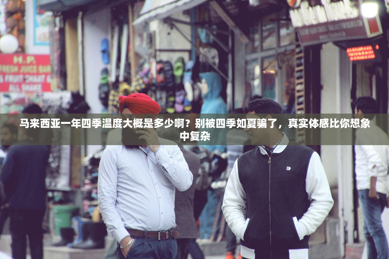 马来西亚一年四季温度大概是多少啊？别被四季如夏骗了，真实体感比你想象中复杂