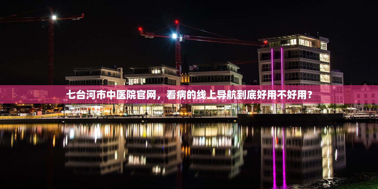七台河市中医院官网，看病的线上导航到底好用不好用？