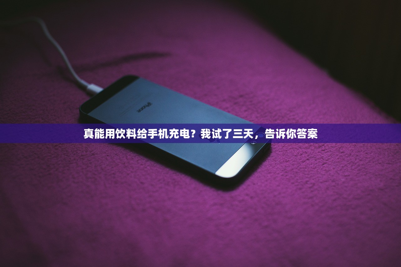 真能用饮料给手机充电？我试了三天，告诉你答案
